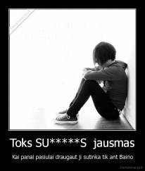 Toks SU*****S  jausmas - Kai panai pasiulai draugaut ji sutinka tik ant Bairio