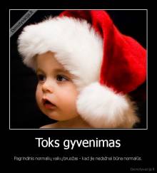 Toks gyvenimas - Pagrindinis normalių vaikų bruožas - kad jie nedažnai būna normalūs.