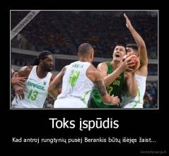 Toks įspūdis - Kad antroj rungtynių pusėj Berankis būtų išėjęs žaist...