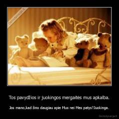 Tos pavydžios ir juokingos mergaitės mus apkalba. - Jos mano,kad žino daugiau apie Mus nei Mes patys?Juokinga.