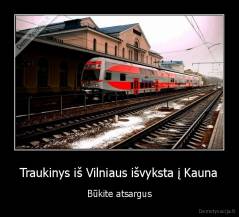Traukinys iš Vilniaus išvyksta į Kauna - Būkite atsargus