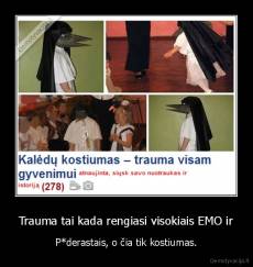 Trauma tai kada rengiasi visokiais EMO ir - P*derastais, o čia tik kostiumas.