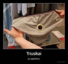 Triusikai - su paskirtimi.