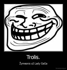 Trolis. - Žymesnis už Lady GaGa
