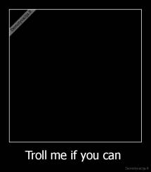 Troll me if you can  - 