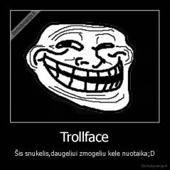 Trollface - Šis snukelis,daugeliui zmogeliu kele nuotaika;D