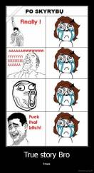 True story Bro - true