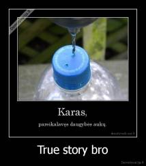 True story bro - 