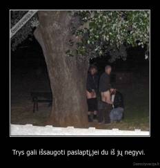 Trys gali išsaugoti paslaptį,jei du iš jų negyvi.  - 