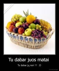 Tu dabar juos matai  - Tu dabar jų nori !!!  :D