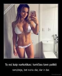 Tu esi kaip narkotikas: turėčiau tave palikti - ramybėje, bet noriu dar, dar ir dar.
