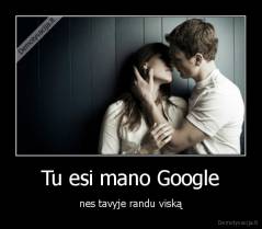 Tu esi mano Google - nes tavyje randu viską