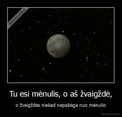 Tu esi mėnulis, o aš žvaigždė, - o žvaigždės niekad nepabėga nuo mėnulio