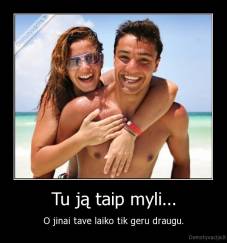 Tu ją taip myli... - O jinai tave laiko tik geru draugu.