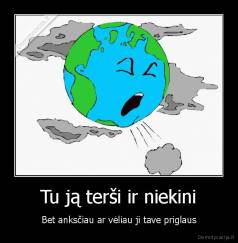 Tu ją terši ir niekini - Bet anksčiau ar vėliau ji tave priglaus
