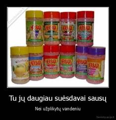 Tu jų daugiau suėsdavai sausų - Nei užplikytų vandeniu