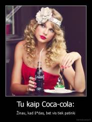 Tu kaip Coca-cola: - Žinau, kad š*das, bet vis tiek patinki