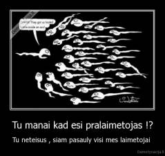 Tu manai kad esi pralaimetojas !? - Tu neteisus , siam pasauly visi mes laimetojai 
