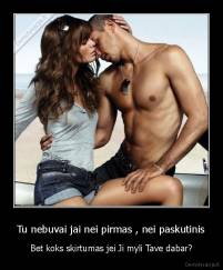 Tu nebuvai jai nei pirmas , nei paskutinis - Bet koks skirtumas jei Ji myli Tave dabar?