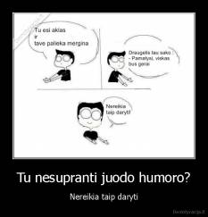 Tu nesupranti juodo humoro? - Nereikia taip daryti