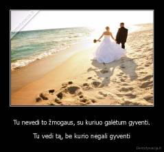 Tu nevedi to žmogaus, su kuriuo galėtum gyventi. - Tu vedi tą, be kurio negali gyventi