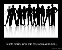Tu pats maziau zinai apie save negu aplinkiniai... - 