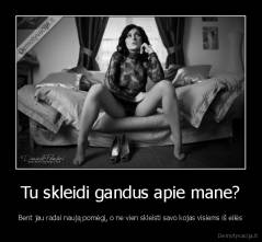 Tu skleidi gandus apie mane? - Bent jau radai naują pomėgį, o ne vien skleisti savo kojas visiems iš eilės
