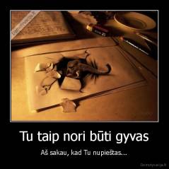 Tu taip nori būti gyvas - Aš sakau, kad Tu nupieštas...