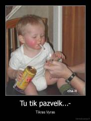 Tu tik pazvelk...- - Tikras Vyras