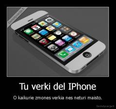 Tu verki del IPhone - O kaikurie zmones verkia nes neturi maisto.