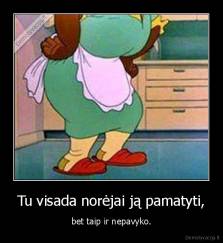 Tu visada norėjai ją pamatyti, - bet taip ir nepavyko.