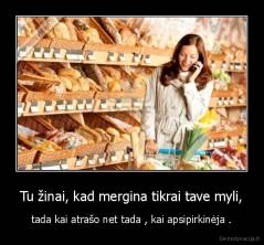 Tu žinai, kad mergina tikrai tave myli, - tada kai atrašo net tada , kai apsipirkinėja .