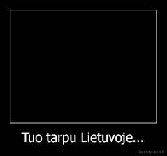 Tuo tarpu Lietuvoje... - 