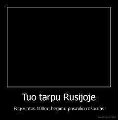 Tuo tarpu Rusijoje - Pagerintas 100m. bėgimo pasaulio rekordas