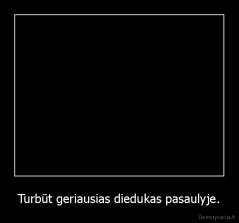 Turbūt geriausias diedukas pasaulyje. - 