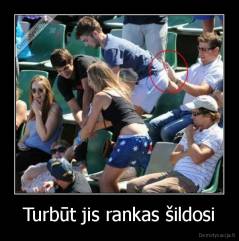 Turbūt jis rankas šildosi - 