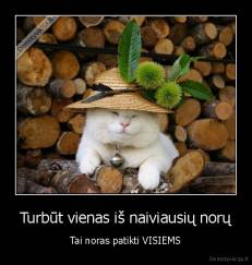 Turbūt vienas iš naiviausių norų - Tai noras patikti VISIEMS