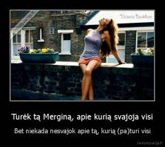 Turėk tą Merginą, apie kurią svajoja visi - Bet niekada nesvajok apie tą, kurią (pa)turi visi