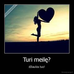 Turi meilę? - džiaukis tuo!