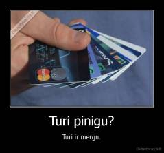 Turi pinigu? - Turi ir mergu.