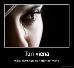 Turi viena - reikia antro turi du neturi nei vieno 