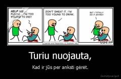 Turiu nuojauta, - Kad ir jūs per anksti gėrėt.