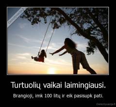 Turtuolių vaikai laimingiausi. - Brangioji, imk 100 litų ir eik pasisupk pati.
