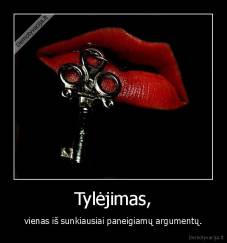 Tylėjimas, - vienas iš sunkiausiai paneigiamų argumentų.