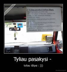 Tyliau pasakysi -  - toliau išlipsi : )))