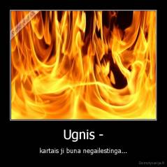 Ugnis - - kartais ji buna negailestinga...