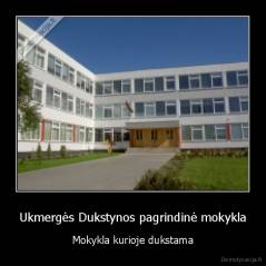 Ukmergės Dukstynos pagrindinė mokykla - Mokykla kurioje dukstama