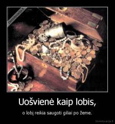 Uošvienė kaip lobis, - o lobį reikia saugoti giliai po žeme.