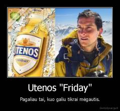 Utenos "Friday" - Pagaliau tai, kuo galiu tikrai mėgautis.