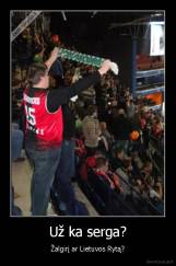 Už ka serga? - Žalgirį ar Lietuvos Rytą?
